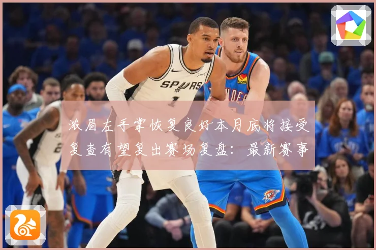 浓眉左手掌恢复良好本月底将接受复查有望复出赛场复盘：最新赛事动态与深度分析