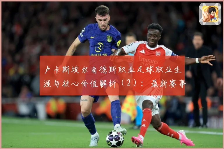 卢卡斯埃尔南德斯职业足球职业生涯与核心价值解析（2）：最新赛事动态与深度分析