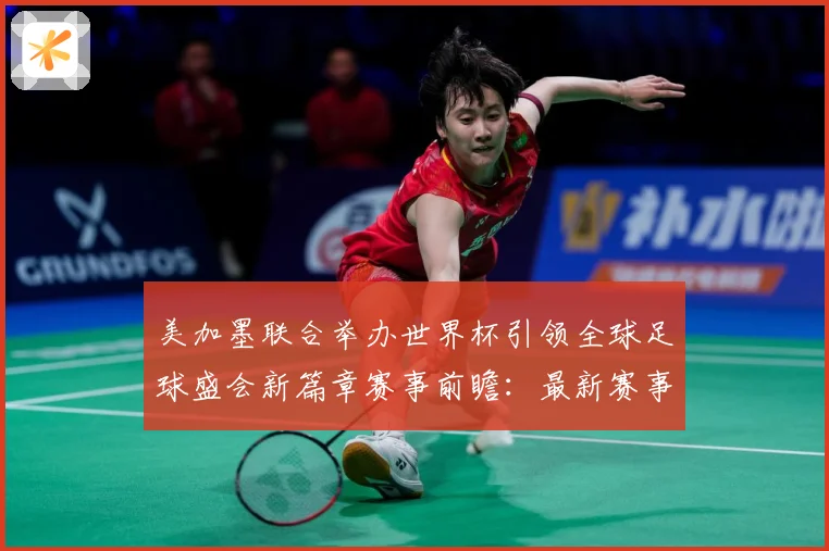 美加墨联合举办世界杯引领全球足球盛会新篇章赛事前瞻：最新赛事动态与深度分析