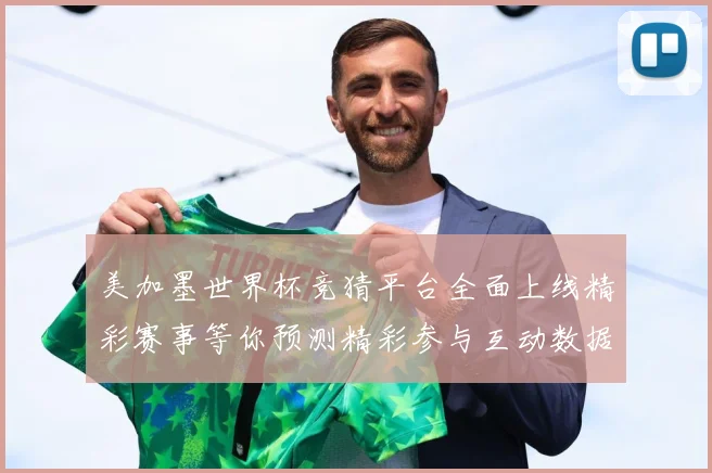 美加墨世界杯竞猜平台全面上线精彩赛事等你预测精彩参与互动数据研判：最新赛事动态与深度分析