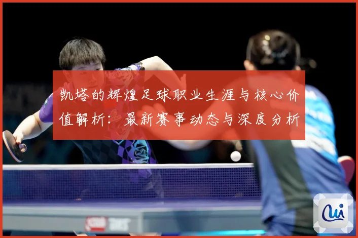 凯塔的辉煌足球职业生涯与核心价值解析：最新赛事动态与深度分析
