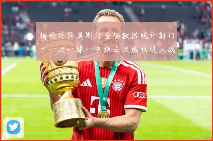 梅西对阵奥斯汀全场数据统计射门十一次一球一中框五次成功过人战术观察：最新赛事动态与深度分析
