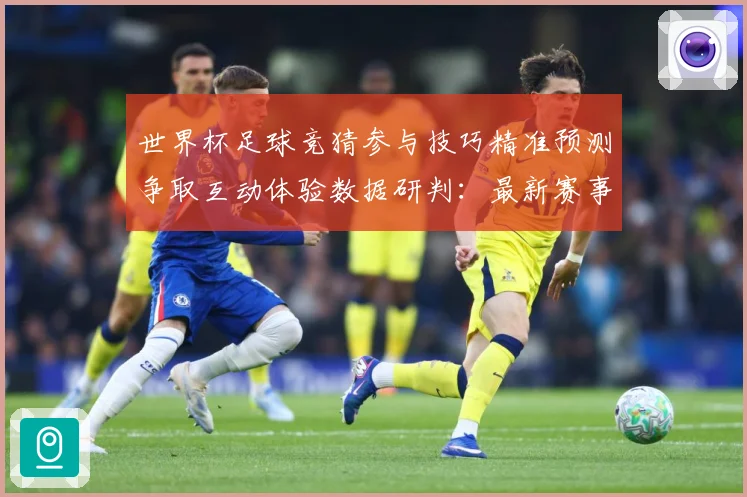 世界杯足球竞猜参与技巧精准预测争取互动体验数据研判：最新赛事动态与深度分析