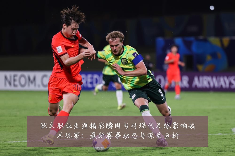 欧文职业生涯精彩瞬间与对现代足球影响战术观察:最新赛事动态与深度分析