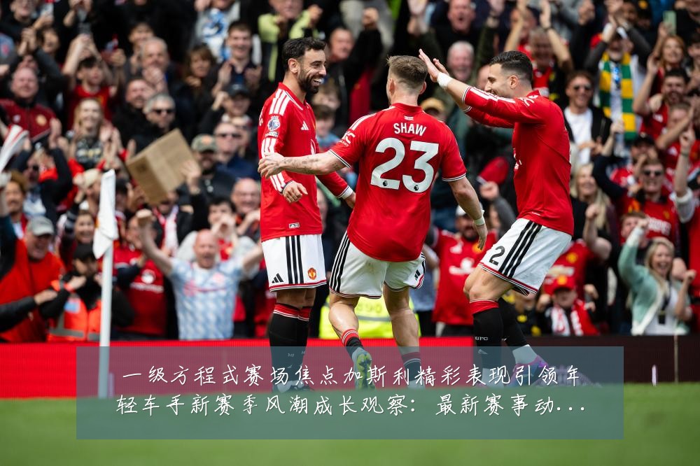 一级方程式赛场焦点加斯利精彩表现引领年轻车手新赛季风潮成长观察:最新赛事动态与深度分析