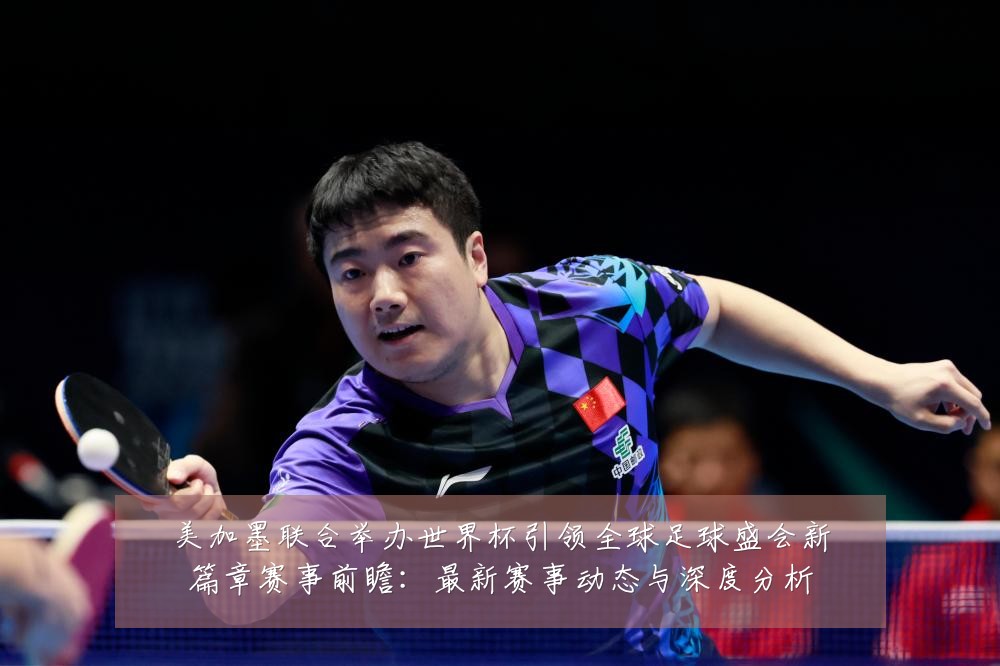 美加墨联合举办世界杯引领全球足球盛会新篇章赛事前瞻：最新赛事动态与深度分析