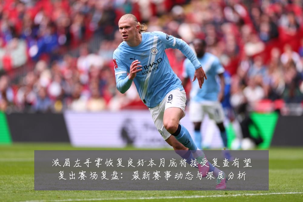 浓眉左手掌恢复良好本月底将接受复查有望复出赛场复盘：最新赛事动态与深度分析